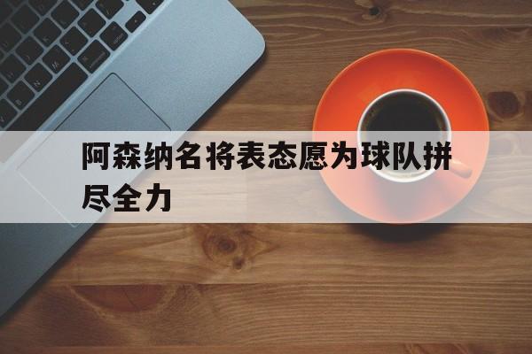 阿森纳名将表态愿为球队拼尽全力